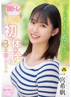 独占ワタシ、もっともっと感じたいッ！ 中でイキたくって膣トレ猛特訓 快感！ 初・体・験3本番スペシャル 一宮希帆